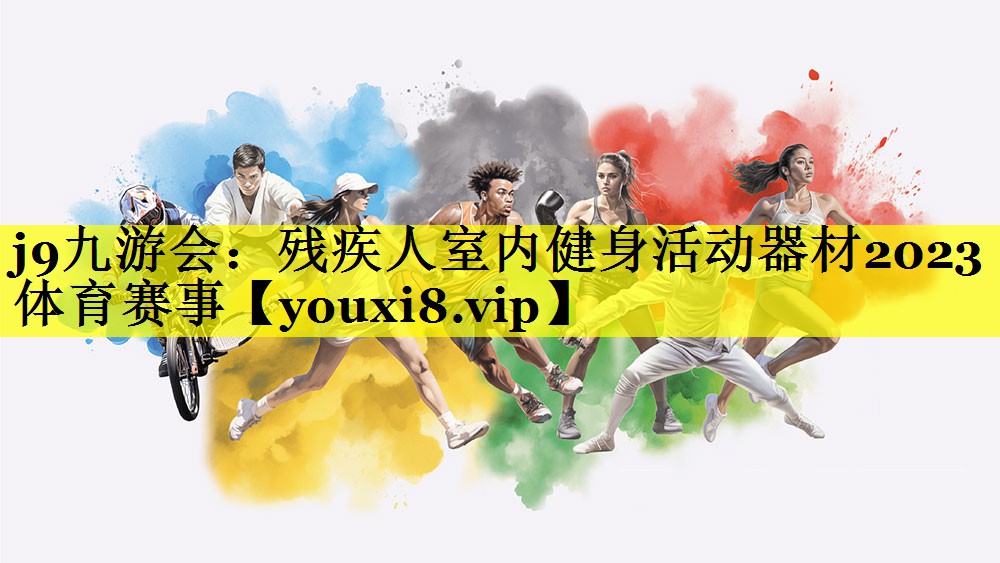 j9九游会：残疾人室内健身活动器材2023体育赛事