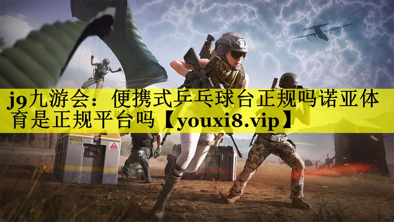 j9九游会：便携式乒乓球台正规吗诺亚体育是正规平台吗