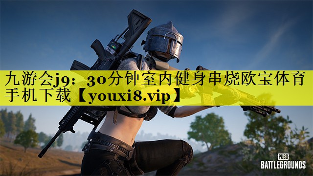 九游会j9：30分钟室内健身串烧欧宝体育手机下载