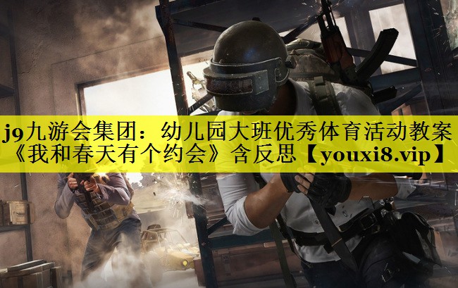 j9九游会集团：幼儿园大班优秀体育活动教案《我和春天有个约会》含反思