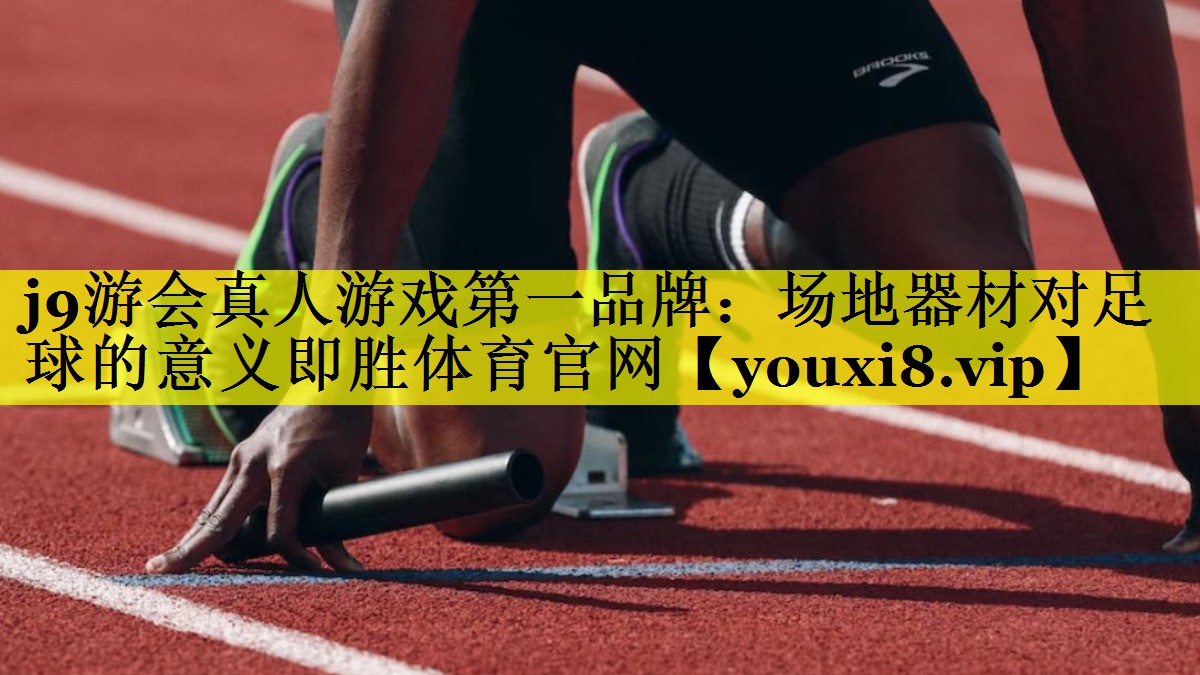 j9游会真人游戏第一品牌：场地器材对足球的意义即胜体育官网