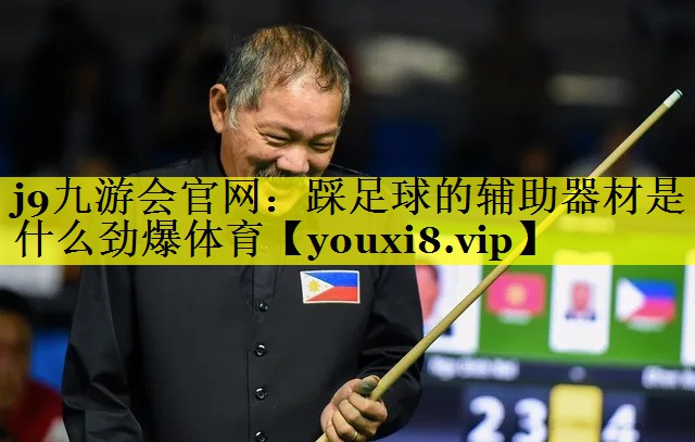 j9九游会官网：踩足球的辅助器材是什么劲爆体育