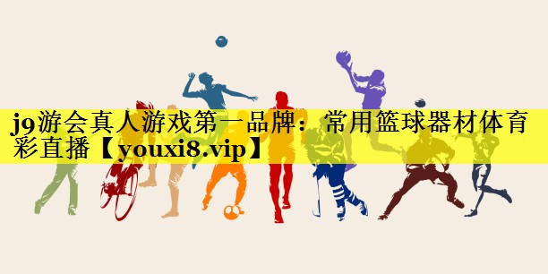 j9游会真人游戏第一品牌：常用篮球器材体育彩直播