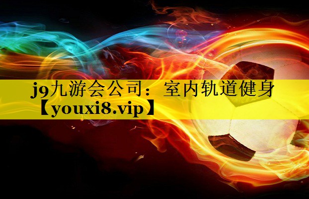 j9九游会公司：室内轨道健身