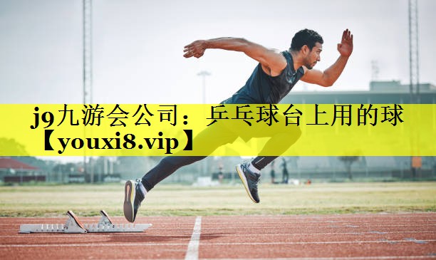<strong>j9九游会公司：乒乓球台上用的球</strong>