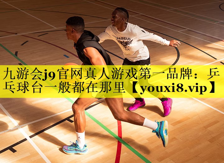 九游会j9官网真人游戏第一品牌：乒乓球台一般都在那里
