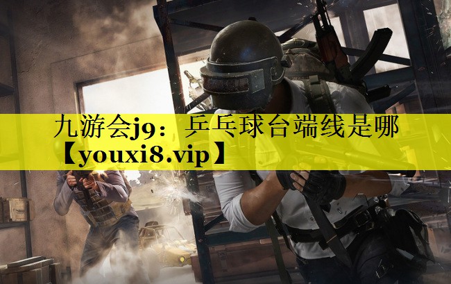 九游会j9：乒乓球台端线是哪