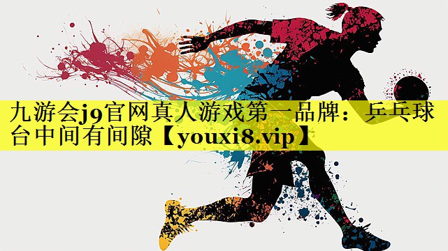 九游会j9官网真人游戏第一品牌：乒乓球台中间有间隙